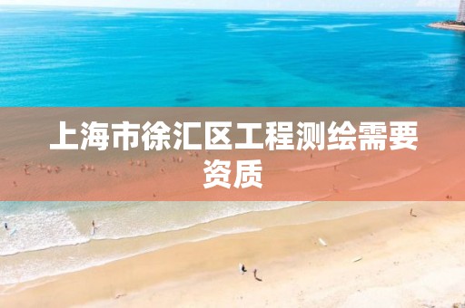 上海市徐汇区工程测绘需要资质