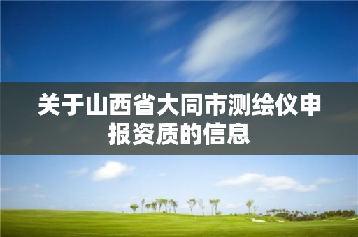 关于山西省大同市测绘仪申报资质的信息