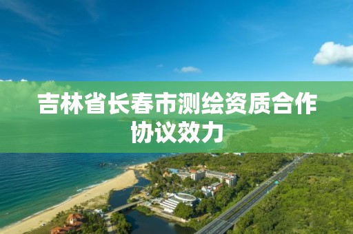 吉林省长春市测绘资质合作协议效力