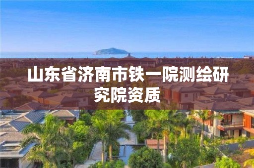 山东省济南市铁一院测绘研究院资质