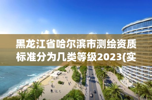 黑龙江省哈尔滨市测绘资质标准分为几类等级2023(实时/更新中)