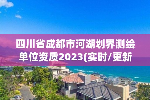 四川省成都市河湖划界测绘单位资质2023(实时/更新中)