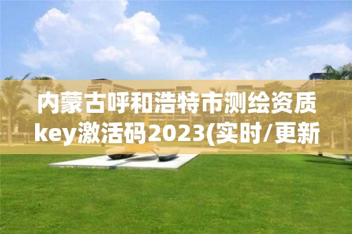 内蒙古呼和浩特市测绘资质key激活码2023(实时/更新中)