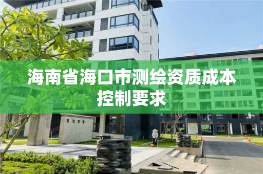 海南省海口市测绘资质成本控制要求