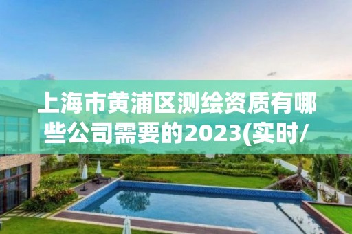 上海市黄浦区测绘资质有哪些公司需要的2023(实时/更新中)