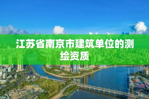 江苏省南京市建筑单位的测绘资质