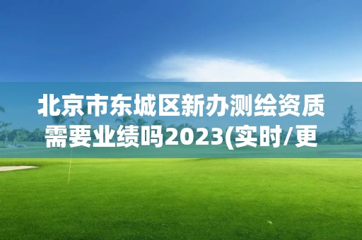 北京市东城区新办测绘资质需要业绩吗2023(实时/更新中)