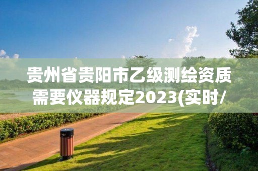 贵州省贵阳市乙级测绘资质需要仪器规定2023(实时/更新中)