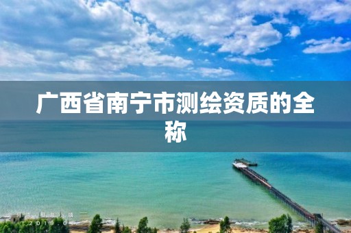 广西省南宁市测绘资质的全称