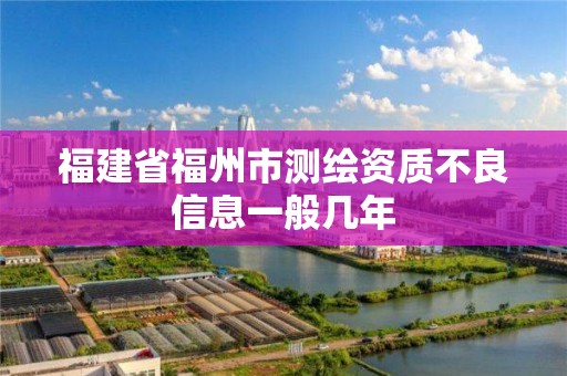 福建省福州市测绘资质不良信息一般几年