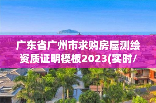 广东省广州市求购房屋测绘资质证明模板2023(实时/更新中)