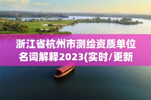 浙江省杭州市测绘资质单位名词解释2023(实时/更新中)