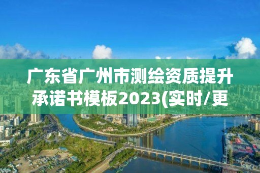 广东省广州市测绘资质提升承诺书模板2023(实时/更新中)