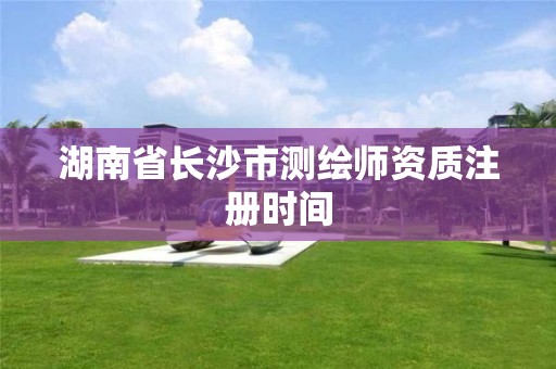 湖南省长沙市测绘师资质注册时间