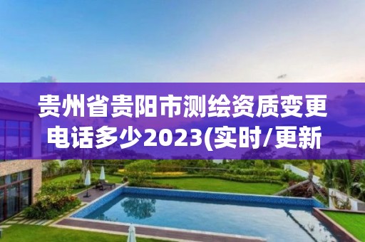 贵州省贵阳市测绘资质变更电话多少2023(实时/更新中)