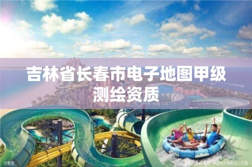 吉林省长春市电子地图甲级测绘资质