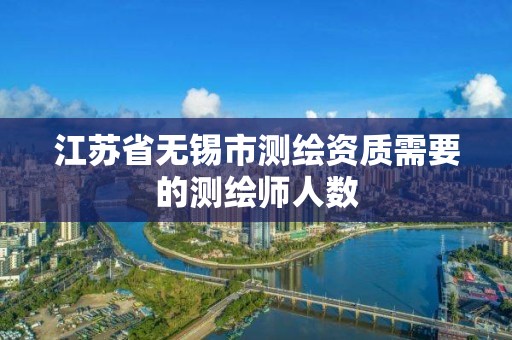 江苏省无锡市测绘资质需要的测绘师人数