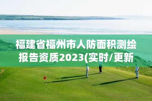 福建省福州市人防面积测绘报告资质2023(实时/更新中)