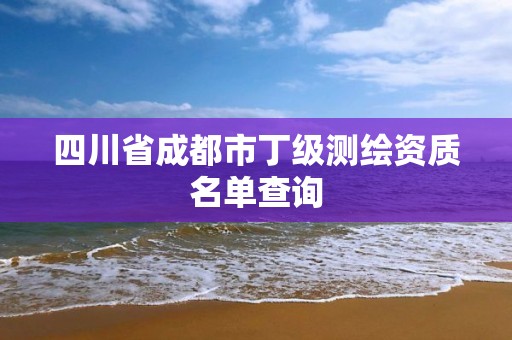 四川省成都市丁级测绘资质名单查询