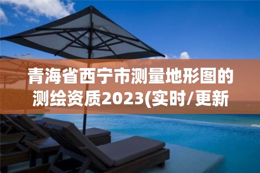 青海省西宁市测量地形图的测绘资质2023(实时/更新中)