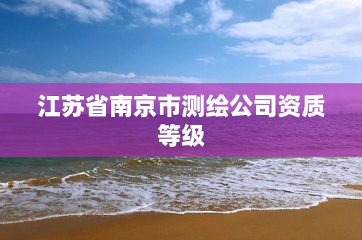 江苏省南京市测绘公司资质等级