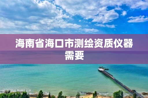 海南省海口市测绘资质仪器需要