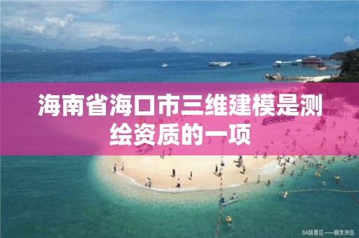 海南省海口市三维建模是测绘资质的一项