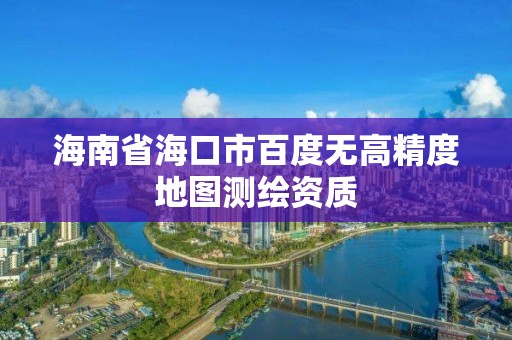 海南省海口市百度无高精度地图测绘资质