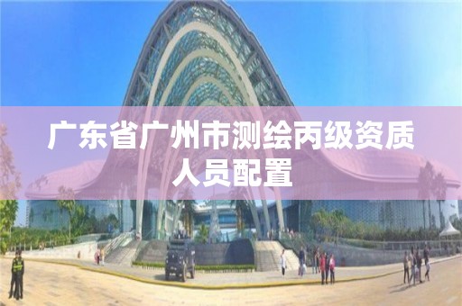 广东省广州市测绘丙级资质人员配置