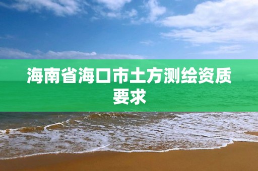 海南省海口市土方测绘资质要求