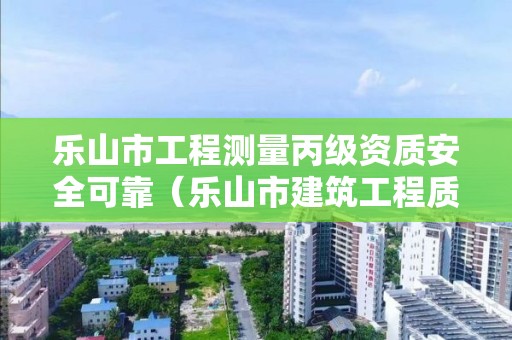 乐山市工程测量丙级资质安全可靠（乐山市建筑工程质量检测有限公司）