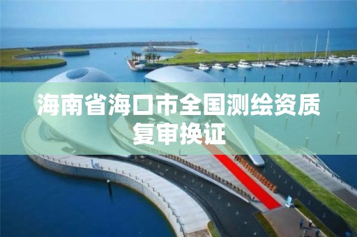 海南省海口市全国测绘资质复审换证