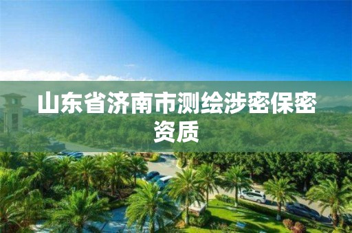 山东省济南市测绘涉密保密资质