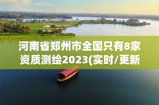 河南省郑州市全国只有8家资质测绘2023(实时/更新中)