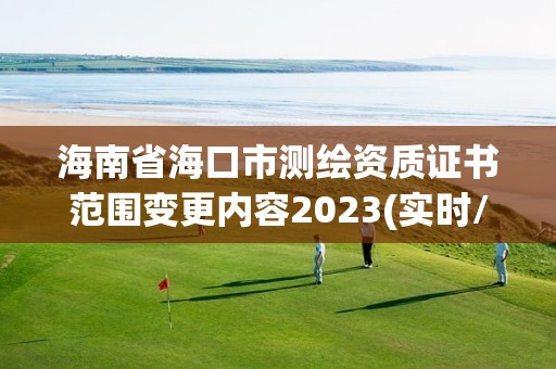 海南省海口市测绘资质证书范围变更内容2023(实时/更新中)