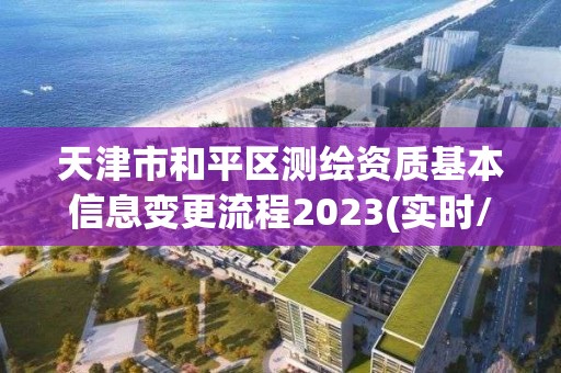 天津市和平区测绘资质基本信息变更流程2023(实时/更新中)