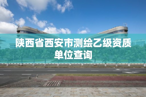 陕西省西安市测绘乙级资质单位查询