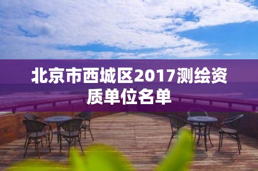 北京市西城区2017测绘资质单位名单