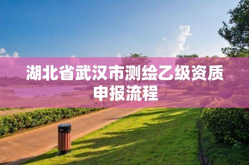 湖北省武汉市测绘乙级资质申报流程