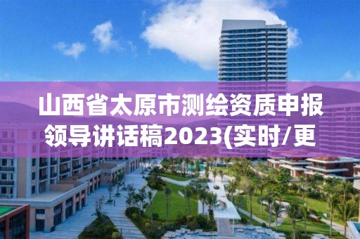 山西省太原市测绘资质申报领导讲话稿2023(实时/更新中)