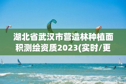 湖北省武汉市营造林种植面积测绘资质2023(实时/更新中)