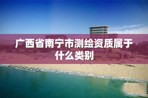 广西省南宁市测绘资质属于什么类别