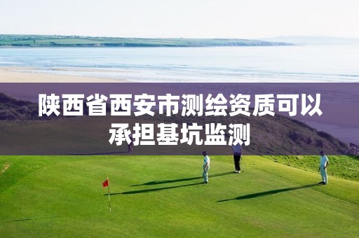 陕西省西安市测绘资质可以承担基坑监测