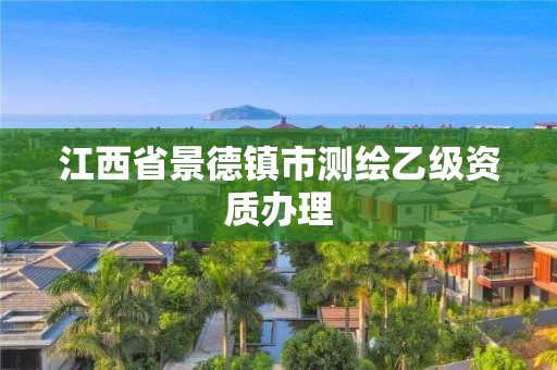 江西省景德镇市测绘乙级资质办理