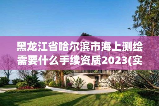 黑龙江省哈尔滨市海上测绘需要什么手续资质2023(实时/更新中)