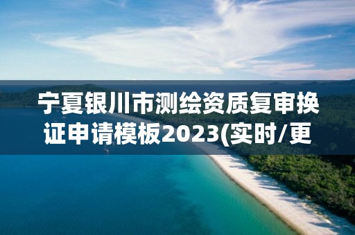 宁夏银川市测绘资质复审换证申请模板2023(实时/更新中)