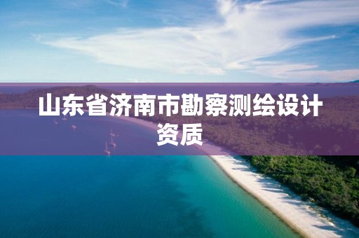 山东省济南市勘察测绘设计资质