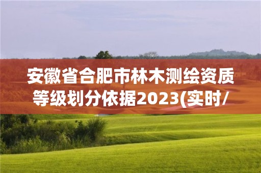 安徽省合肥市林木测绘资质等级划分依据2023(实时/更新中)