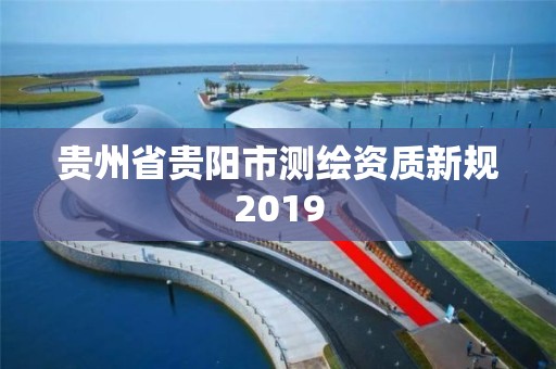 贵州省贵阳市测绘资质新规2019