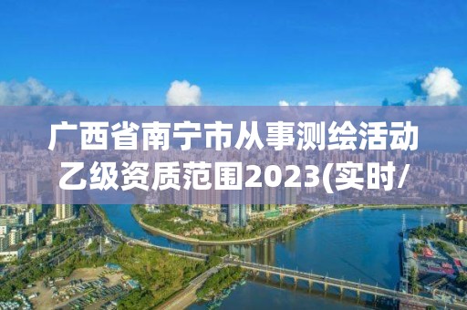 广西省南宁市从事测绘活动乙级资质范围2023(实时/更新中)